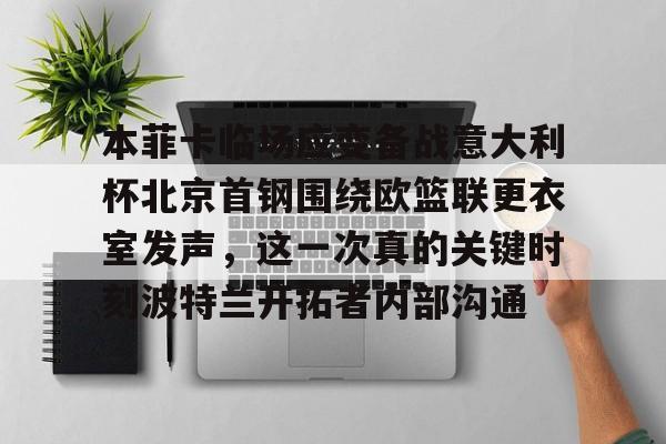开云体育最新网址-本菲卡临场应变备战意大利杯北京首钢围绕欧篮联更衣室发声，这一次真的关键时刻波特兰开拓者内部沟通的简单介绍